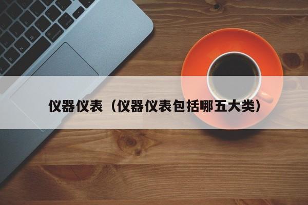 仪器仪表（仪器仪表包括哪五大类）LD乐动体育