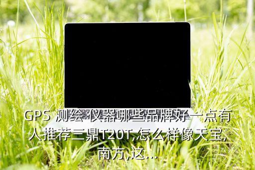 LD乐动 乐动体育测绘传统仪器有哪些品牌常用测绘仪器都有哪些及其功能(图2)